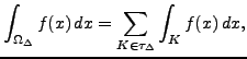 $\displaystyle \int_{\Omega_\Delta } f(x)\, dx = \sum_{K \in \tau_\Delta } \int_K f(x)\, dx,
$