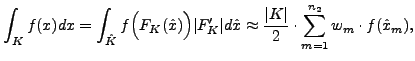 $\displaystyle \int_K f(x) dx = \int_{\hat{K}} f\Bigl(F_K(\hat{x})\Bigr) \vert F...
... \approx \frac{\vert K\vert}{2} \cdot \sum_{m=1}^{n_2} w_m \cdot f(\hat{x}_m),
$