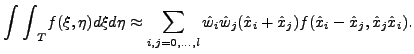 $\displaystyle {\int\int}_T f(\xi,\eta) d\xi d\eta \approx \sum_{i,j=0,\dots,l} ...
...}_i
\hat{w}_j (\hat{x}_i+\hat{x}_j) f(\hat{x}_i-\hat{x}_j,\hat{x}_j\hat{x}_i).
$