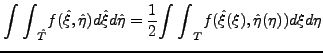 $\displaystyle {\int\int}_{\hat{T}} f(\hat{\xi},\hat{\eta}) d\hat{\xi} d\hat{\eta} =
\frac12 {\int\int}_T f(\hat{\xi}(\xi),\hat{\eta}(\eta)) d\xi d{\eta}
$