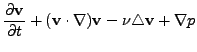 $\displaystyle \frac{\partial \mathbf{v}}{\partial t} + (\mathbf{v}\cdot \nabla) \mathbf{v}- \nu \triangle \mathbf{v}
+ \nabla p$