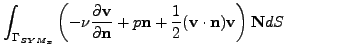 $\displaystyle \int_{\Gamma_{SYM_x}} \left(-\nu \frac{\partial \mathbf{v}}{\part...
...rac12 (\mathbf{v}\cdot \mathbf{n}) \mathbf{v}\right) \mathbf{N}dS \qquad \qquad$