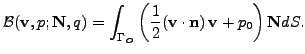 $\displaystyle {\cal B} ( \mathbf{v}, p ; \mathbf{N},q ) =
\int_{\Gamma_{O}} \left(\frac12 (\mathbf{v}\cdot \mathbf{n}) \, \mathbf{v}+ p_0 \right) \mathbf{N}dS.
$
